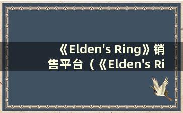 《Elden's Ring》销售平台（《Elden's Ring》PS4预购）